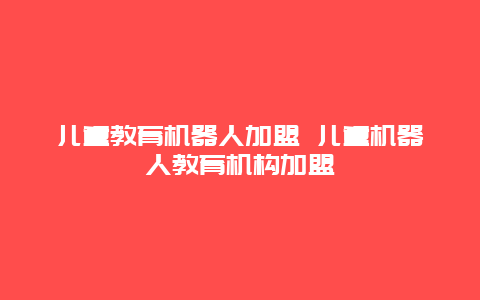 儿童教育机器人加盟 儿童机器人教育机构加盟