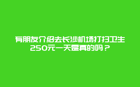 有朋友介绍去长沙机场打扫卫生250元一天是真的吗？