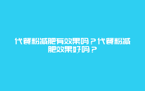 代餐粉减肥有效果吗？代餐粉减肥效果好吗？