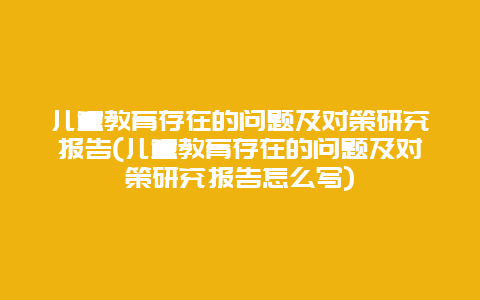 儿童教育存在的问题及对策研究报告(儿童教育存在的问题及对策研究报告怎么写)