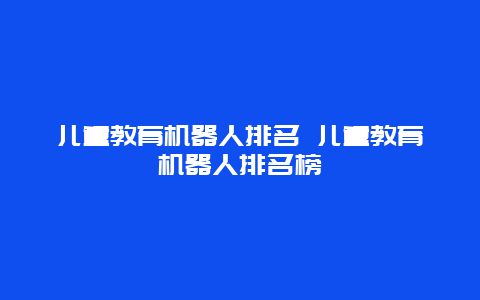 儿童教育机器人排名 儿童教育机器人排名榜