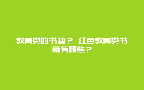 教育类的书籍？ 红色教育类书籍有哪些？