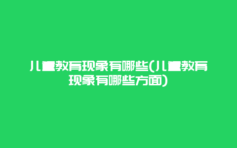 儿童教育现象有哪些(儿童教育现象有哪些方面)