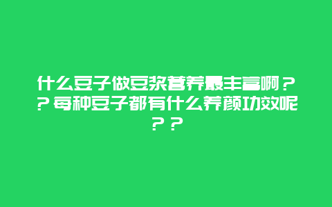 什么豆子做豆浆营养最丰富啊？？每种豆子都有什么养颜功效呢？？