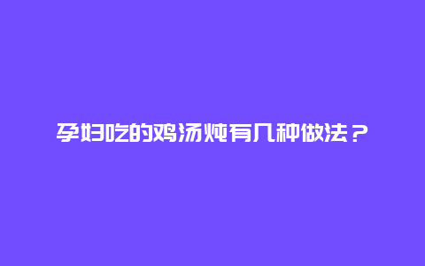 孕妇吃的鸡汤炖有几种做法？