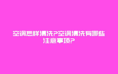 空调怎样清洗?空调清洗有哪些注意事项?