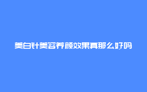 美白针美容养颜效果真那么好吗