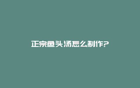 正宗鱼头汤怎么制作?