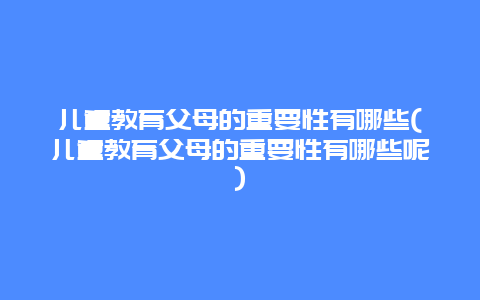 儿童教育父母的重要性有哪些(儿童教育父母的重要性有哪些呢)