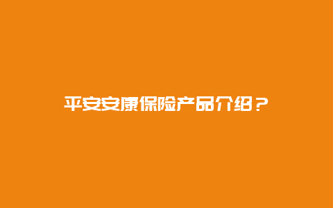 平安安康保险产品介绍？