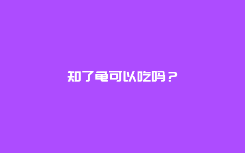 知了龟可以吃吗？