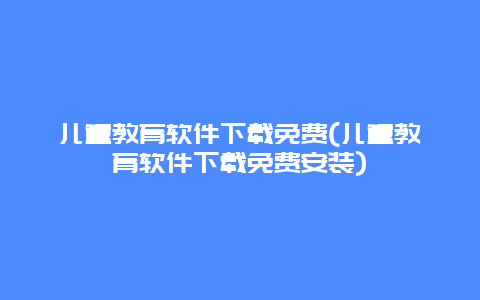 儿童教育软件下载免费(儿童教育软件下载免费安装)