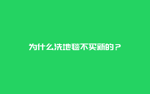 为什么洗地毯不买新的？