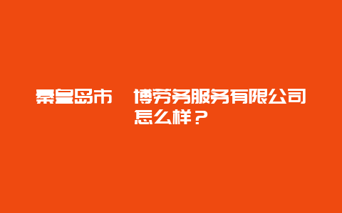 秦皇岛市瀚博劳务服务有限公司怎么样？