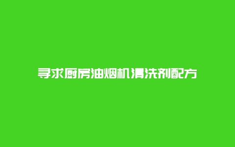 寻求厨房油烟机清洗剂配方