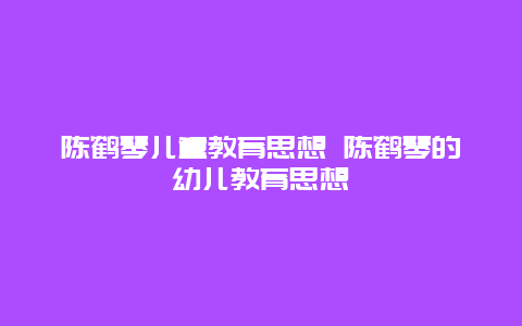 陈鹤琴儿童教育思想 陈鹤琴的幼儿教育思想