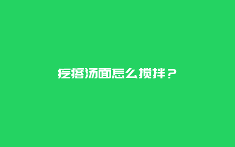 疙瘩汤面怎么搅拌？