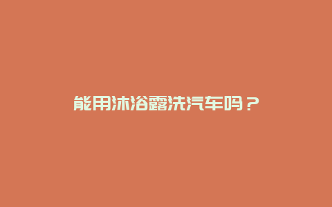 能用沐浴露洗汽车吗？