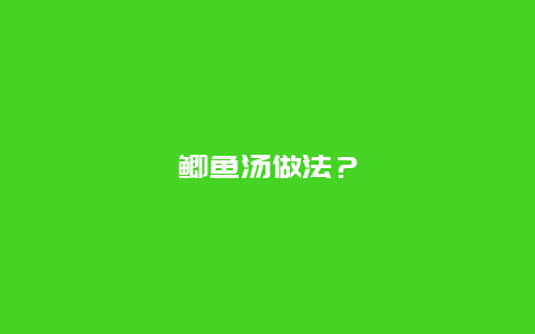 鲫鱼汤做法？