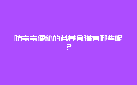 防宝宝便秘的营养食谱有哪些呢？