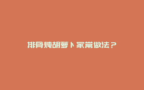 排骨炖胡萝卜家常做法？