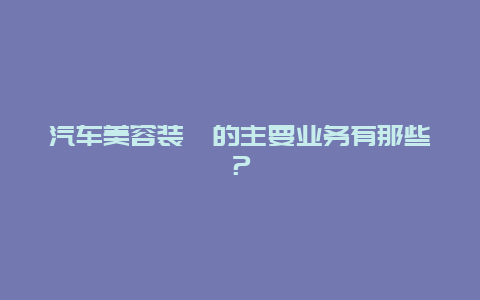 汽车美容装潢的主要业务有那些？