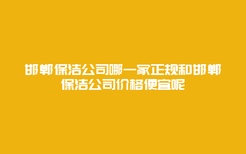 邯郸保洁公司哪一家正规和邯郸保洁公司价格便宜呢