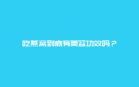 吃燕窝到底有美容功效吗？