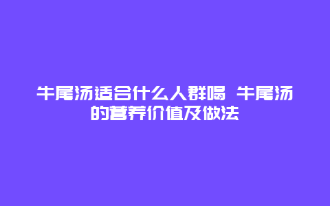 牛尾汤适合什么人群喝 牛尾汤的营养价值及做法