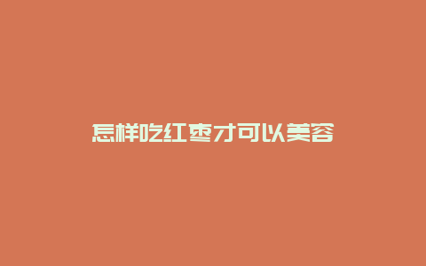 怎样吃红枣才可以美容