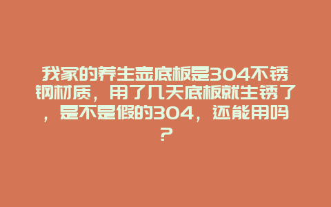 我家的养生壶底板是304不锈钢材质，用了几天底板就生锈了，是不是假的304，还能用吗？