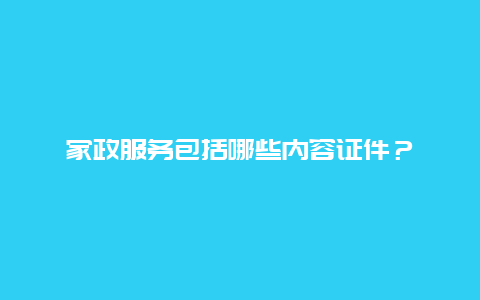 家政服务包括哪些内容证件？