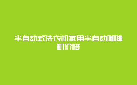 半自动式洗衣机家用半自动咖啡机价格