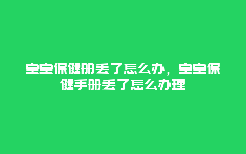 宝宝保健册丢了怎么办，宝宝保健手册丢了怎么办理