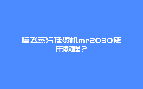 摩飞蒸汽挂烫机mr2030使用教程？