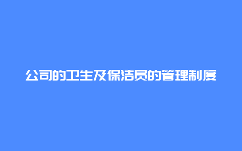 公司的卫生及保洁员的管理制度