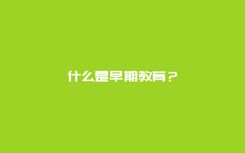 什么是早期教育？