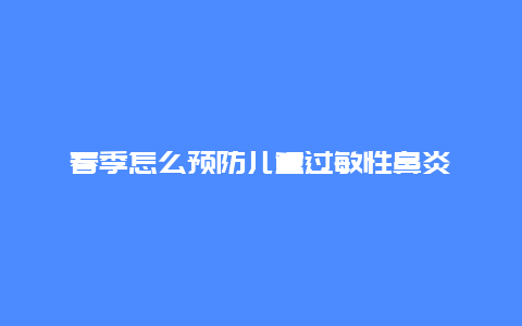 春季怎么预防儿童过敏性鼻炎