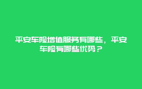 平安车险增值服务有哪些，平安车险有哪些优势？