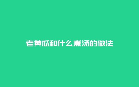 老黄瓜和什么煮汤的做法