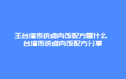 王台湾传统卤肉饭配方是什么 台湾传统卤肉饭配方分享