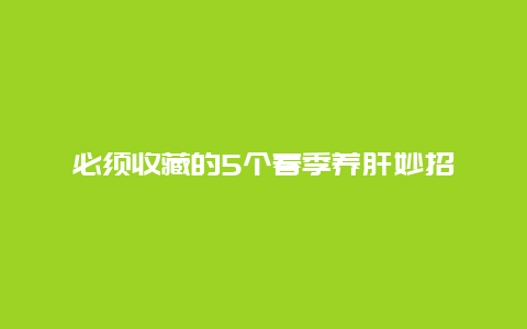 必须收藏的5个春季养肝妙招