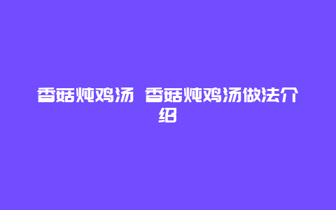 香菇炖鸡汤 香菇炖鸡汤做法介绍