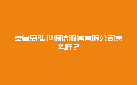 秦皇岛弘世保洁服务有限公司怎么样？