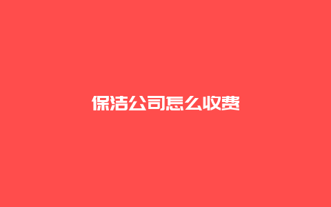 保洁公司怎么收费