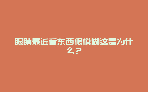 眼睛最近看东西很模糊这是为什么？