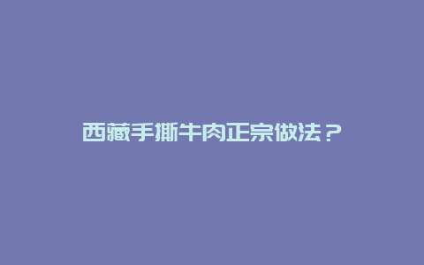 西藏手撕牛肉正宗做法？