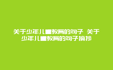 关于少年儿童教育的句子 关于少年儿童教育的句子摘抄