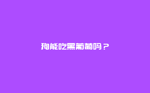 狗能吃黑葡萄吗？