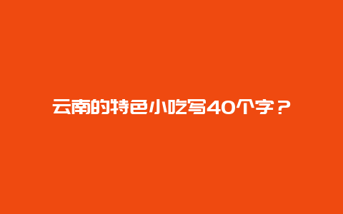 云南的特色小吃写40个字？